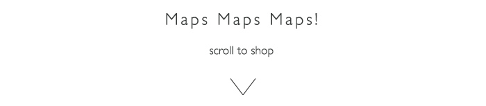 Maps Maps Maps - scroll to shop